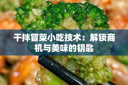 干拌冒菜小吃技术：解锁商机与美味的钥匙