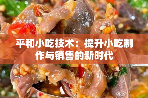 平和小吃技术：提升小吃制作与销售的新时代