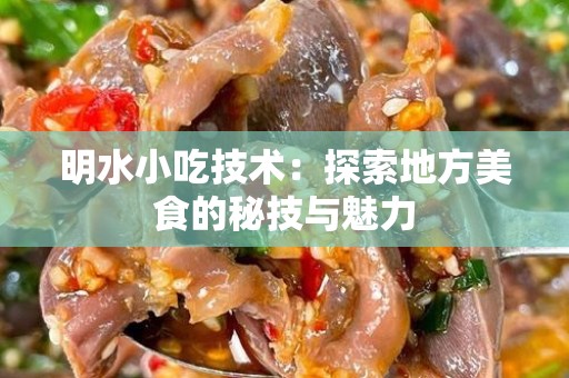 明水小吃技术：探索地方美食的秘技与魅力