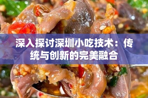 深入探讨深圳小吃技术：传统与创新的完美融合