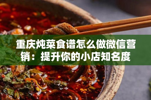 重庆炖菜食谱怎么做微信营销：提升你的小店知名度
