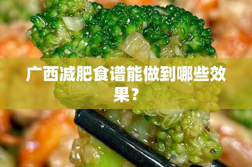 广西减肥食谱能做到哪些效果？