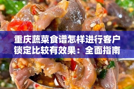重庆蔬菜食谱怎样进行客户锁定比较有效果：全面指南