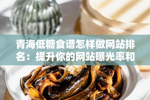青海低糖食谱怎样做网站排名：提升你的网站曝光率和流量