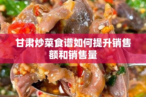 甘肃炒菜食谱如何提升销售额和销售量