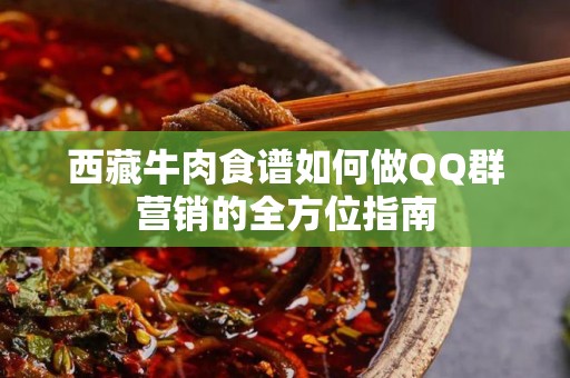 西藏牛肉食谱如何做QQ群营销的全方位指南