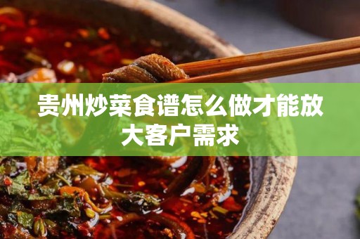 贵州炒菜食谱怎么做才能放大客户需求