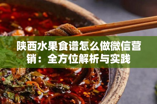 陕西水果食谱怎么做微信营销：全方位解析与实践