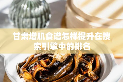 甘肃增肌食谱怎样提升在搜索引擎中的排名