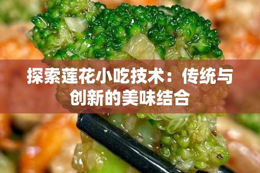 探索莲花小吃技术：传统与创新的美味结合