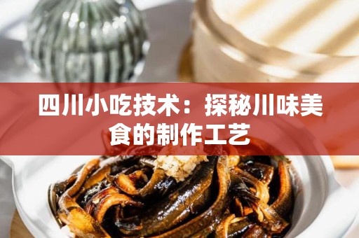 四川小吃技术：探秘川味美食的制作工艺