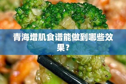 青海增肌食谱能做到哪些效果？