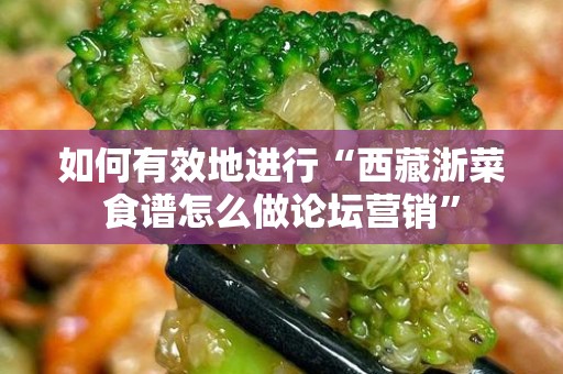 如何有效地进行“西藏浙菜食谱怎么做论坛营销”