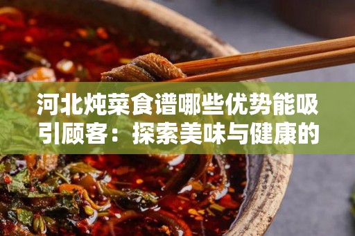 河北炖菜食谱哪些优势能吸引顾客：探索美味与健康的完美结合