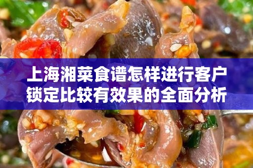 上海湘菜食谱怎样进行客户锁定比较有效果的全面分析