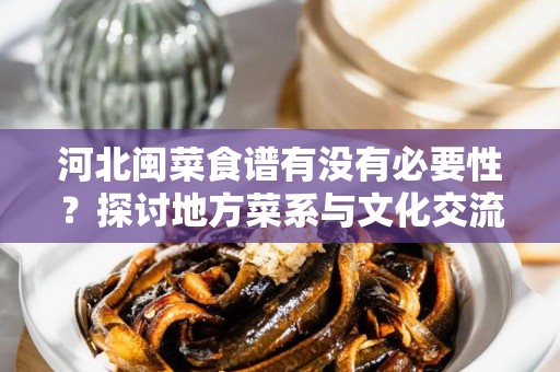 河北闽菜食谱有没有必要性？探讨地方菜系与文化交流的重要性