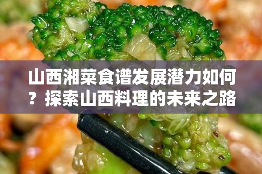 山西湘菜食谱发展潜力如何？探索山西料理的未来之路