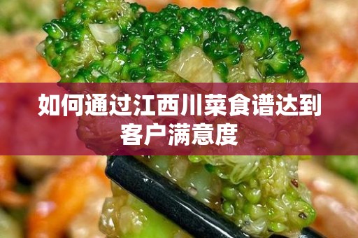 如何通过江西川菜食谱达到客户满意度