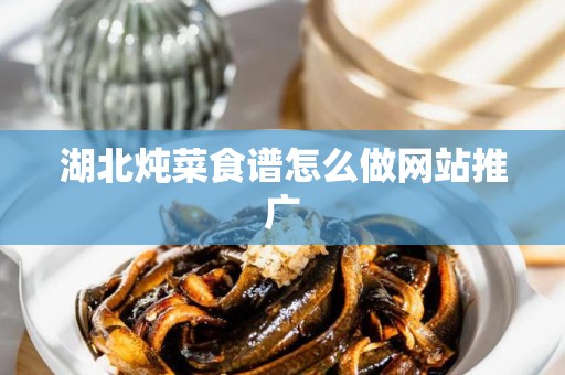 湖北炖菜食谱怎么做网站推广