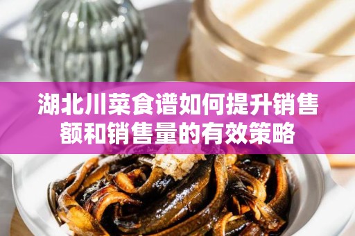 湖北川菜食谱如何提升销售额和销售量的有效策略