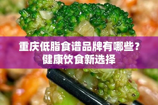 重庆低脂食谱品牌有哪些？健康饮食新选择