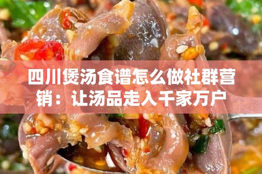 四川煲汤食谱怎么做社群营销：让汤品走入千家万户