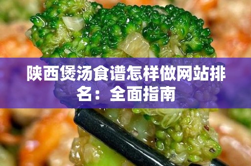陕西煲汤食谱怎样做网站排名：全面指南