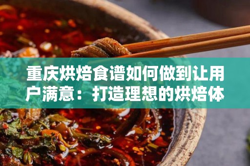 重庆烘焙食谱如何做到让用户满意：打造理想的烘焙体验