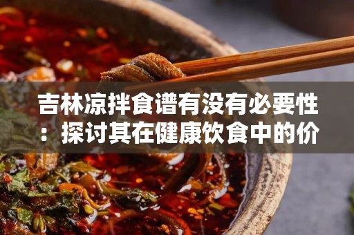 吉林凉拌食谱有没有必要性：探讨其在健康饮食中的价值