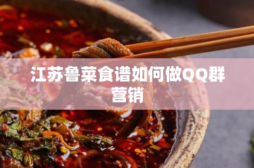江苏鲁菜食谱如何做QQ群营销