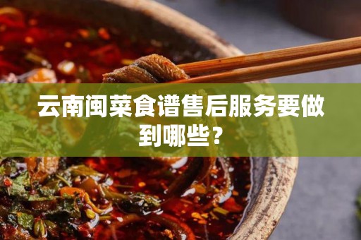 云南闽菜食谱售后服务要做到哪些？