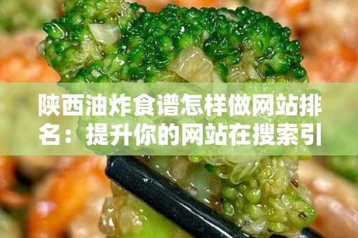 陕西油炸食谱怎样做网站排名：提升你的网站在搜索引擎中的位置