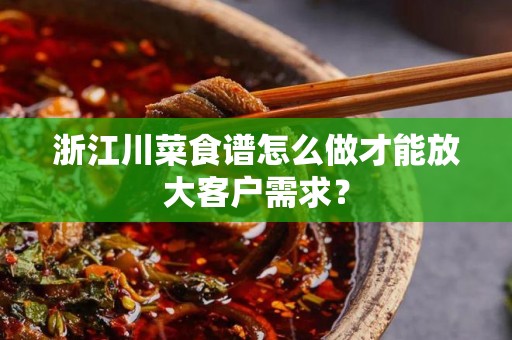 浙江川菜食谱怎么做才能放大客户需求？