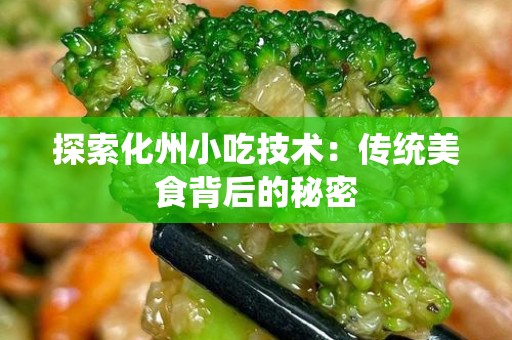 探索化州小吃技术：传统美食背后的秘密