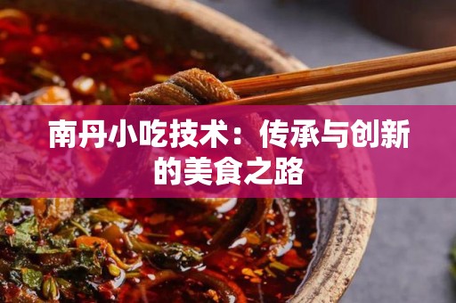 南丹小吃技术：传承与创新的美食之路