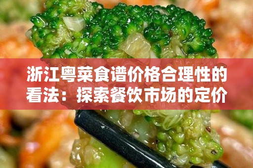 浙江粤菜食谱价格合理性的看法：探索餐饮市场的定价策略