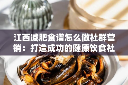 江西减肥食谱怎么做社群营销：打造成功的健康饮食社区