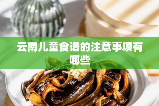 云南儿童食谱的注意事项有哪些