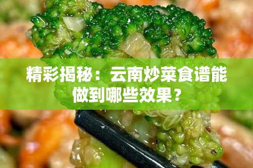 精彩揭秘：云南炒菜食谱能做到哪些效果？