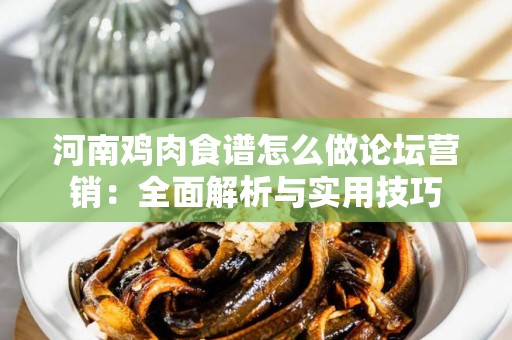 河南鸡肉食谱怎么做论坛营销：全面解析与实用技巧