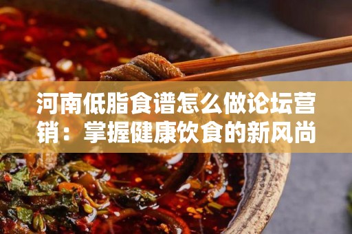 河南低脂食谱怎么做论坛营销：掌握健康饮食的新风尚