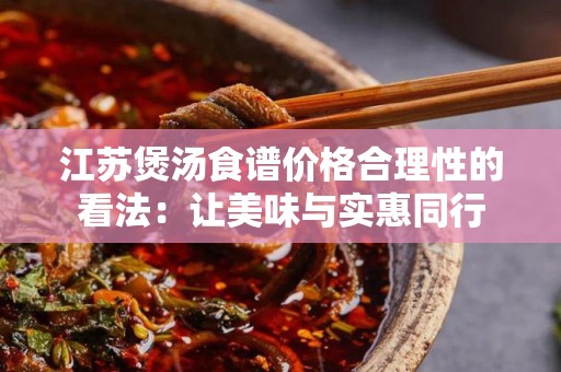 江苏煲汤食谱价格合理性的看法：让美味与实惠同行