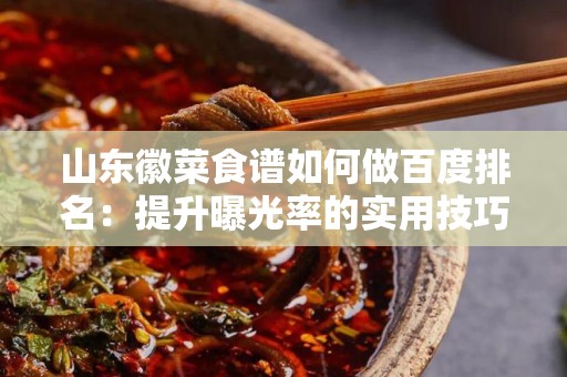 山东徽菜食谱如何做百度排名：提升曝光率的实用技巧