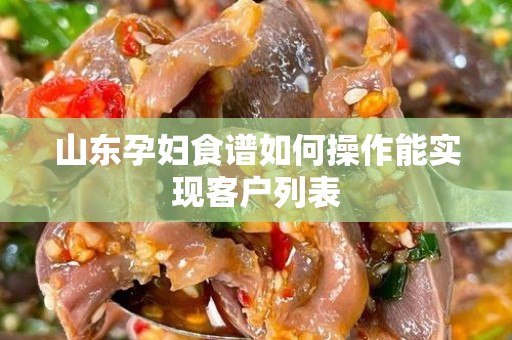 山东孕妇食谱如何操作能实现客户列表