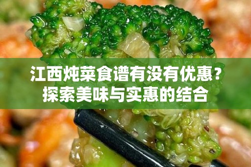 江西炖菜食谱有没有优惠？探索美味与实惠的结合
