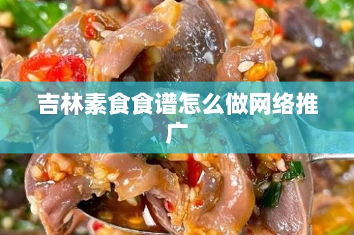 吉林素食食谱怎么做网络推广