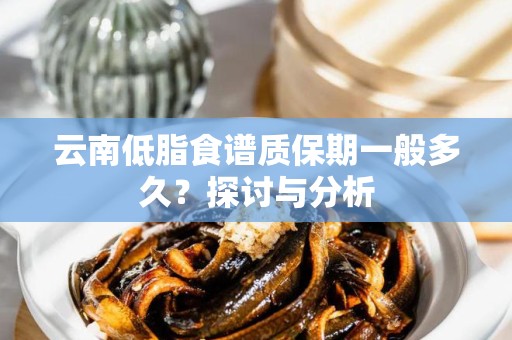 云南低脂食谱质保期一般多久？探讨与分析