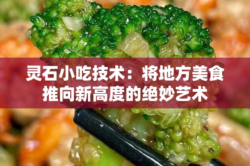 灵石小吃技术：将地方美食推向新高度的绝妙艺术