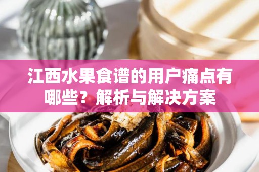 江西水果食谱的用户痛点有哪些？解析与解决方案