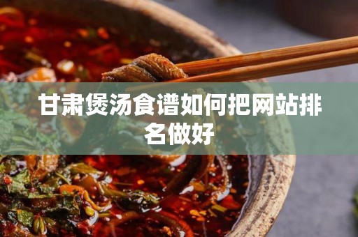 甘肃煲汤食谱如何把网站排名做好